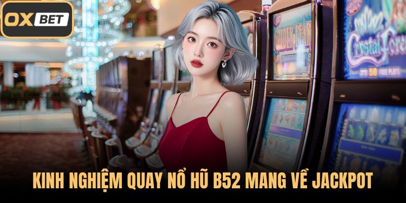 Kinh nghiệm quay nổ hũ B52 mang về jackpot cực khủng